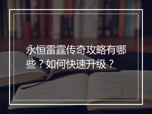 永恒雷霆传奇攻略有哪些？如何快速升级？