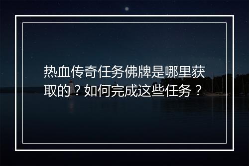 热血传奇任务佛牌是哪里获取的？如何完成这些任务？
