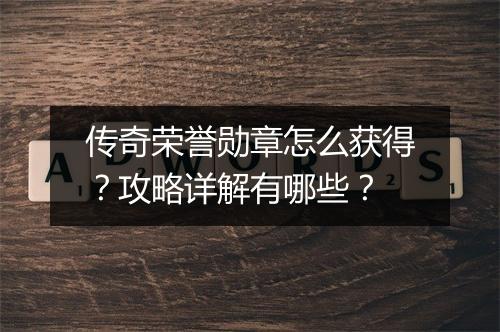 传奇荣誉勋章怎么获得？攻略详解有哪些？