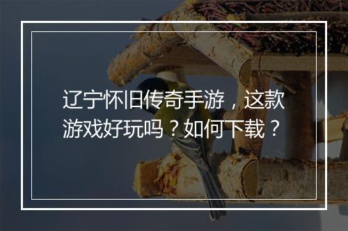 辽宁怀旧传奇手游，这款游戏好玩吗？如何下载？