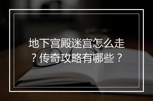 地下宫殿迷宫怎么走？传奇攻略有哪些？