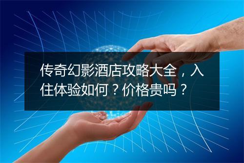传奇幻影酒店攻略大全，入住体验如何？价格贵吗？