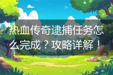 热血传奇逮捕任务怎么完成？攻略详解！