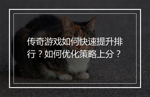 传奇游戏如何快速提升排行？如何优化策略上分？