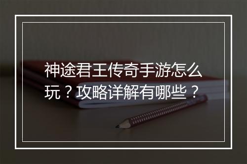 神途君王传奇手游怎么玩？攻略详解有哪些？