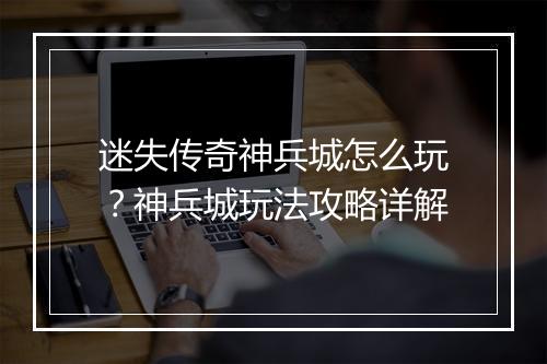 迷失传奇神兵城怎么玩？神兵城玩法攻略详解