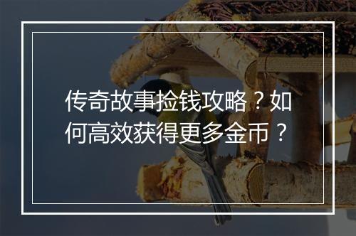 传奇故事捡钱攻略？如何高效获得更多金币？