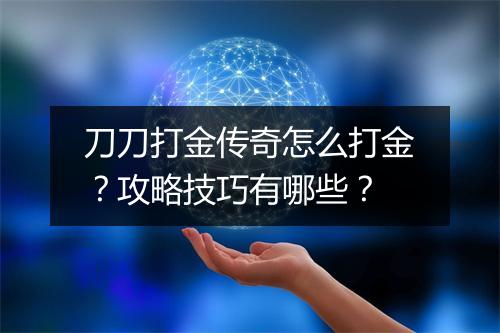 刀刀打金传奇怎么打金？攻略技巧有哪些？