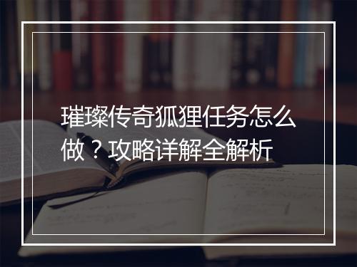 璀璨传奇狐狸任务怎么做？攻略详解全解析