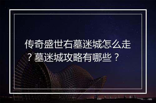 传奇盛世右墓迷城怎么走？墓迷城攻略有哪些？
