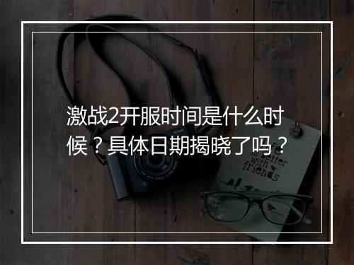 激战2开服时间是什么时候？具体日期揭晓了吗？