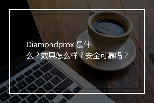 Diamondprox 是什么？效果怎么样？安全可靠吗？