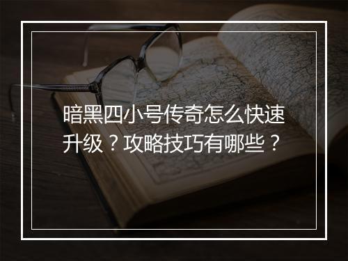 暗黑四小号传奇怎么快速升级？攻略技巧有哪些？