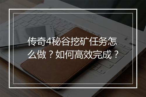 传奇4秘谷挖矿任务怎么做？如何高效完成？