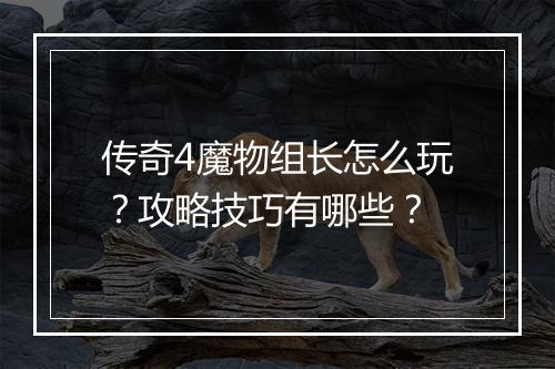 传奇4魔物组长怎么玩？攻略技巧有哪些？