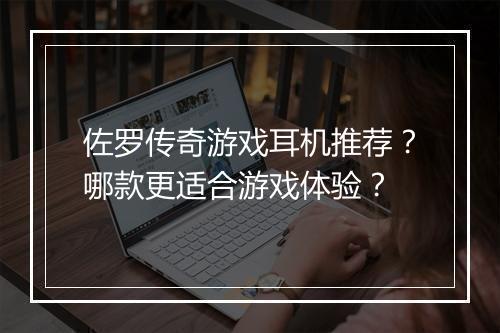 佐罗传奇游戏耳机推荐？哪款更适合游戏体验？