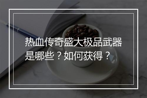 热血传奇盛大极品武器是哪些？如何获得？