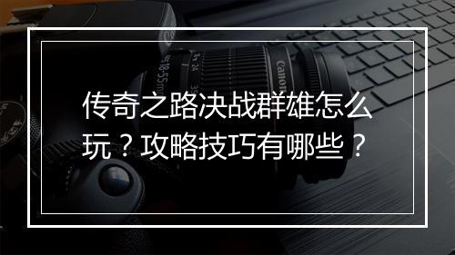 传奇之路决战群雄怎么玩？攻略技巧有哪些？