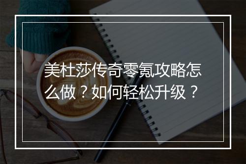 美杜莎传奇零氪攻略怎么做？如何轻松升级？