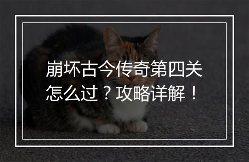 崩坏古今传奇第四关怎么过？攻略详解！