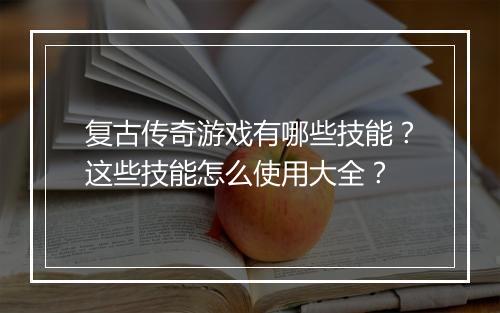 复古传奇游戏有哪些技能？这些技能怎么使用大全？