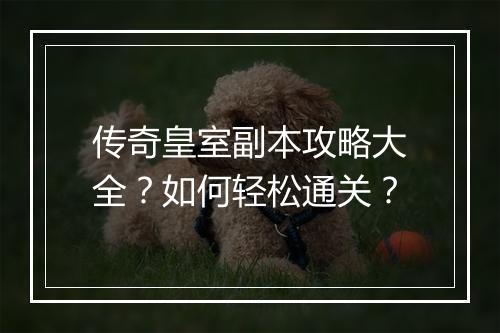传奇皇室副本攻略大全？如何轻松通关？
