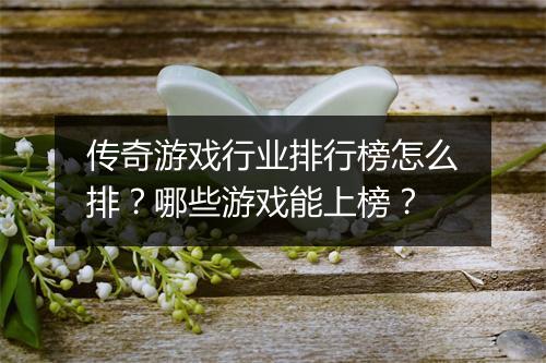 传奇游戏行业排行榜怎么排？哪些游戏能上榜？