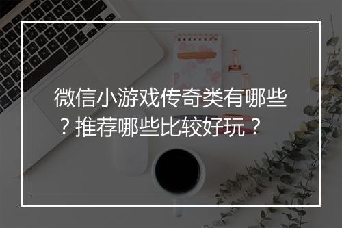 微信小游戏传奇类有哪些？推荐哪些比较好玩？