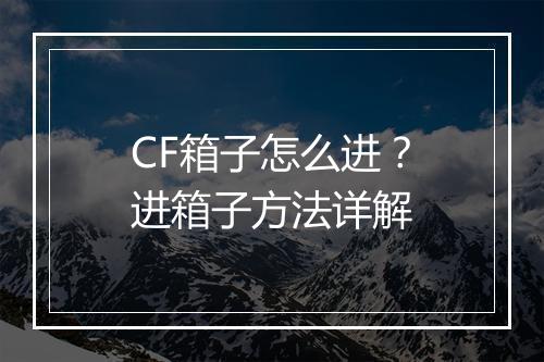 CF箱子怎么进？进箱子方法详解