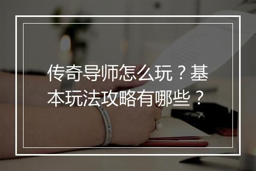 传奇导师怎么玩？基本玩法攻略有哪些？