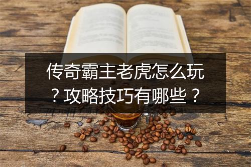 传奇霸主老虎怎么玩？攻略技巧有哪些？