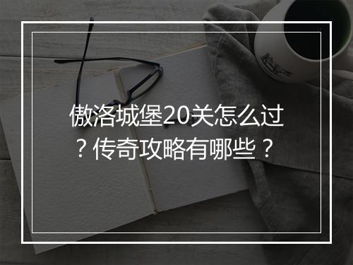 傲洛城堡20关怎么过？传奇攻略有哪些？