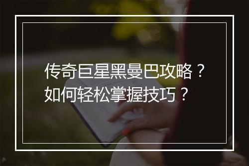 传奇巨星黑曼巴攻略？如何轻松掌握技巧？