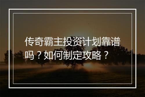 传奇霸主投资计划靠谱吗？如何制定攻略？