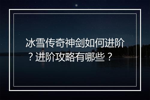 冰雪传奇神剑如何进阶？进阶攻略有哪些？
