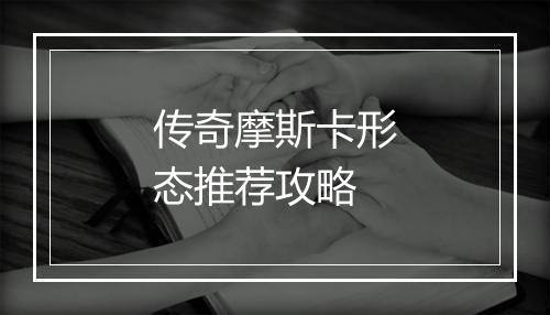 传奇摩斯卡形态推荐攻略