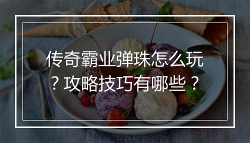 传奇霸业弹珠怎么玩？攻略技巧有哪些？