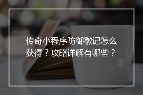 传奇小程序防御徽记怎么获得？攻略详解有哪些？