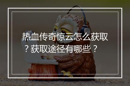 热血传奇惊云怎么获取？获取途径有哪些？