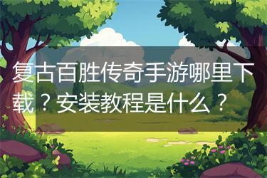 复古百胜传奇手游哪里下载？安装教程是什么？