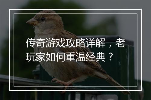 传奇游戏攻略详解，老玩家如何重温经典？