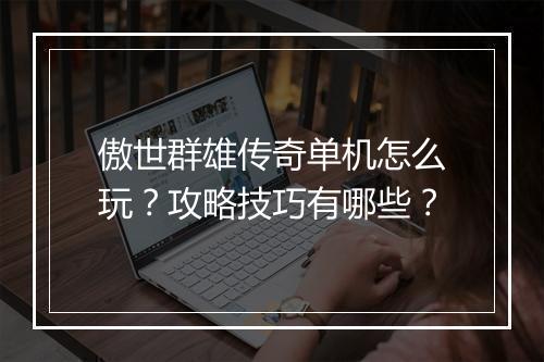 傲世群雄传奇单机怎么玩？攻略技巧有哪些？