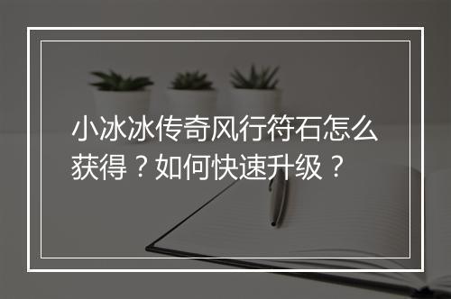 小冰冰传奇风行符石怎么获得？如何快速升级？