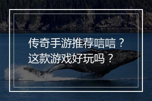 传奇手游推荐唁唁？这款游戏好玩吗？