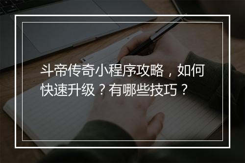 斗帝传奇小程序攻略，如何快速升级？有哪些技巧？