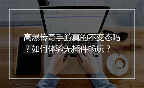 高爆传奇手游真的不变态吗？如何体验无插件畅玩？
