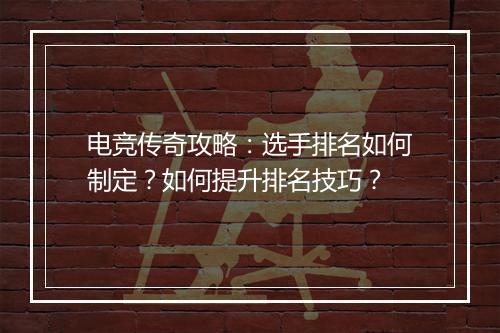 电竞传奇攻略：选手排名如何制定？如何提升排名技巧？