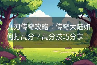 九刃传奇攻略：传奇大陆如何打高分？高分技巧分享！