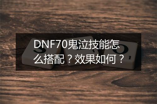 DNF70鬼泣技能怎么搭配？效果如何？