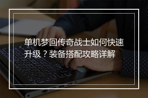 单机梦回传奇战士如何快速升级？装备搭配攻略详解